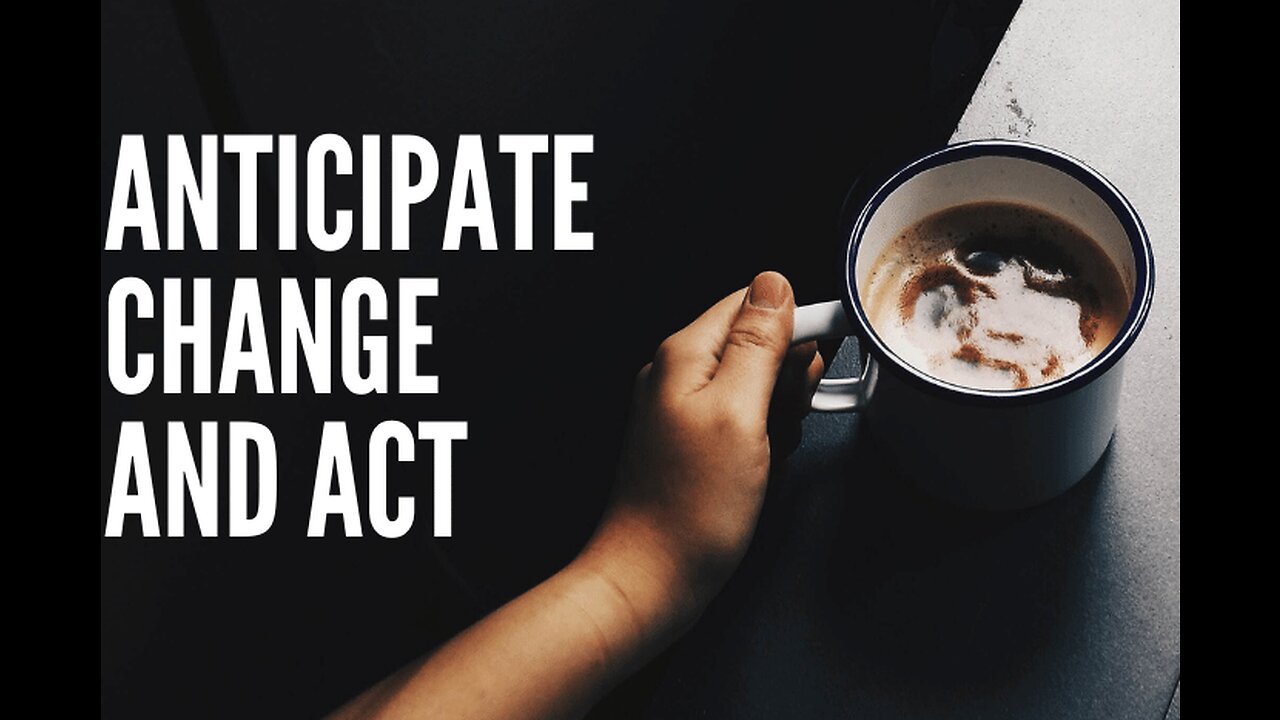 Anticipate Change and Act