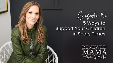 5 Ways to Support Your Children in Scary Times - Renewed Mama Podcast Episode 15
