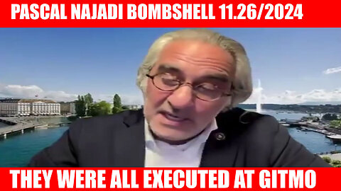 PASCAL NAJADI BOMBSHELL 11.26/2024: THEY WERE ALL EXECUTED AT GITMO