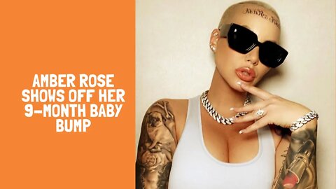 AMBER ROSE SHOWS OFF HER 9-MONTH BABY BUMP