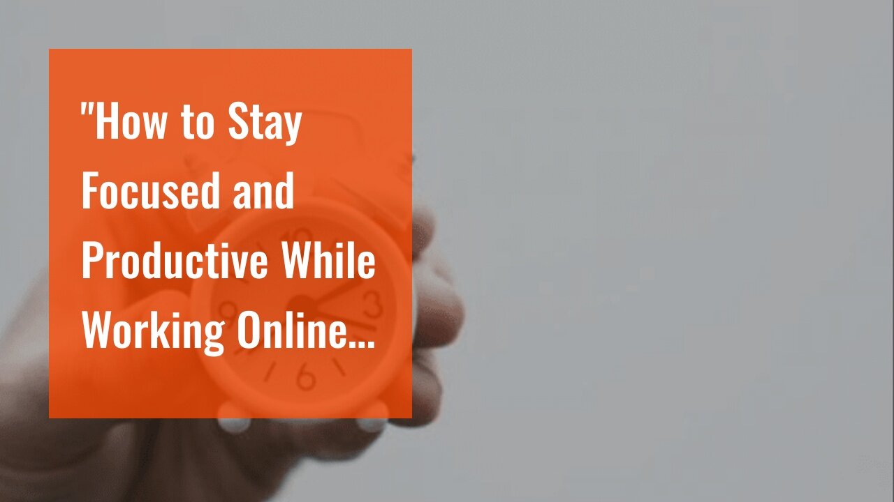 "How to Stay Focused and Productive While Working Online" - The Facts