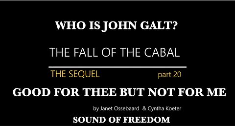 The Sequel to the fall of the Cabal - Part 20-GOOD FOR THEE BUT NOT FOR ME. THX John Galt SGANON