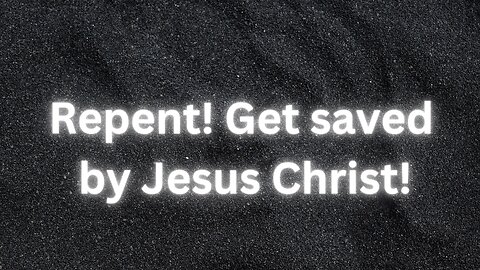 Repent! Get saved by Jesus Christ