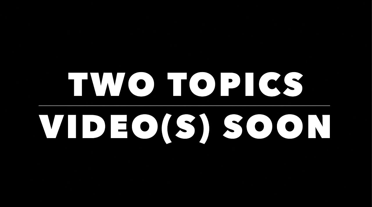 TWO TOPICS - VIDEO(S) SOON