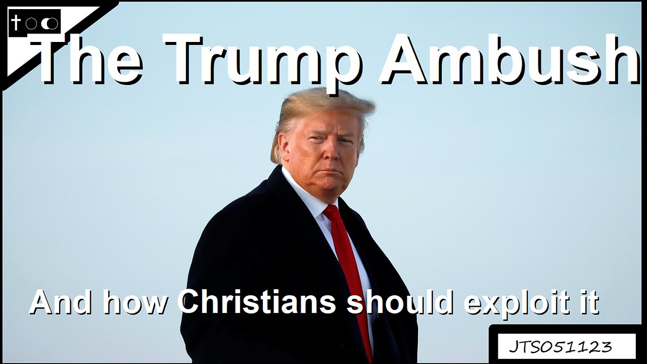 The Trump Ambush (And How Christians Should Exploit It) - JTS05112023