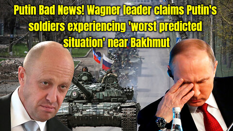 Wagner leader claims Putin's soldiers experiencing 'worst predicted situation' near Bakhmut