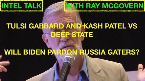 INTEL TALK WITH RAY MCGOVERN - GABBARD/PATEL VS DEEP STATE - WILL BIDEN PARDON RUSSIA GATERS?