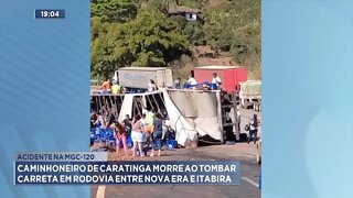 Acidente na MGC-120 Caminhoneiro de Caratinga morre ao tombar carreta entre Nova Era e Itabira.