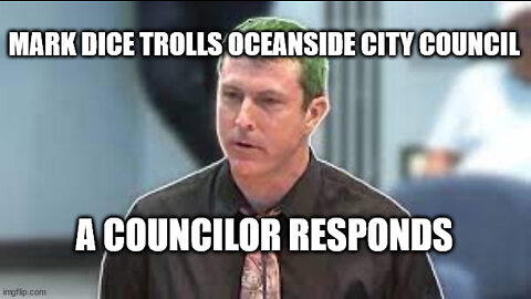 MARK DICE TROLLS OCEANSIDE CITY COUNCIL....A COUNCILOR RESPONDS!