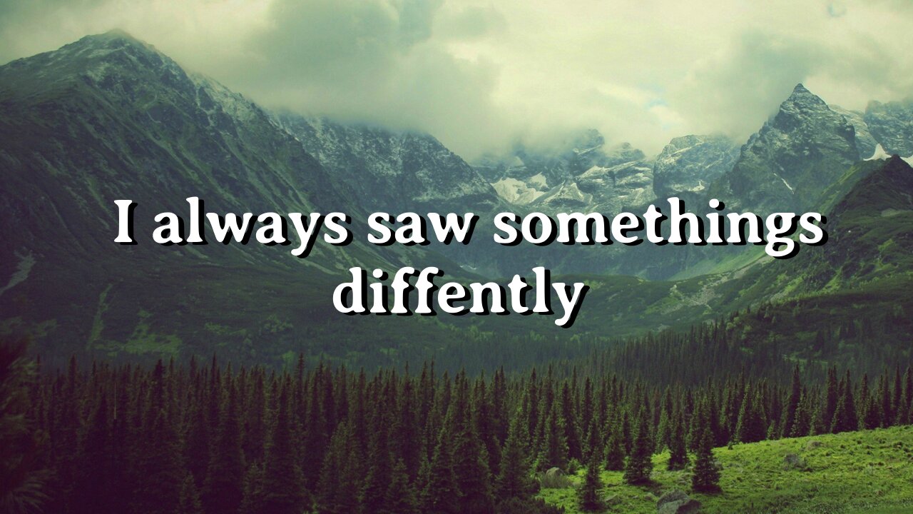 I always saw somethings differently!