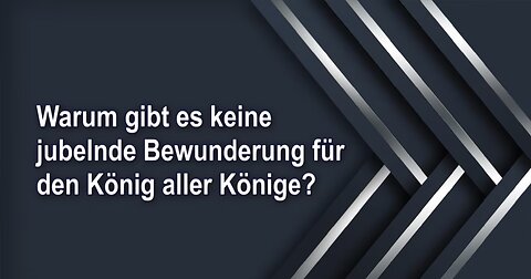 Warum gibt es keine jubelnde Bewunderung für den König aller Könige?