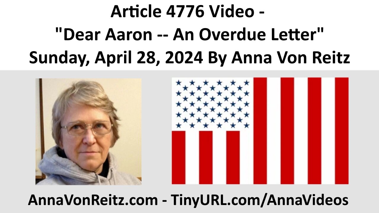 Article 4776 Video - Dear Aaron -- An Overdue Letter - Sunday, April 28, 2024 By Anna Von Reitz