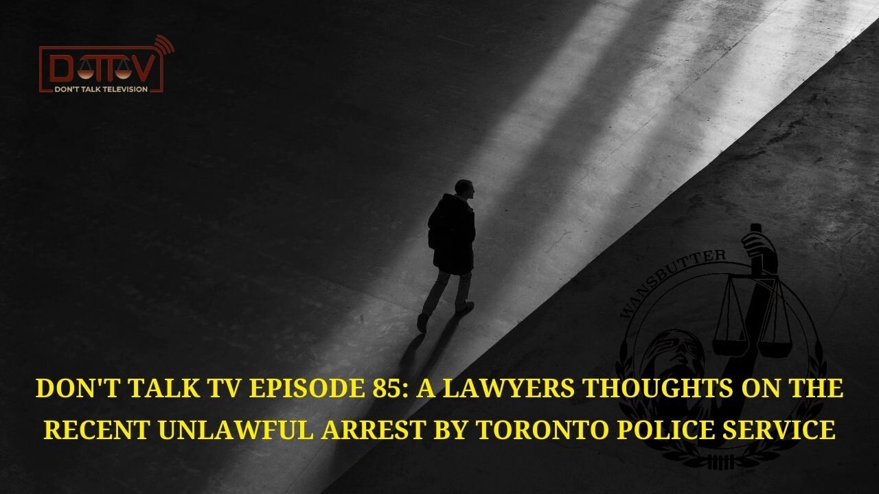 Don’t Talk TV Episode 85: A Lawyers Thoughts On The Recent Unlawful Arrest By Toronto Police Service