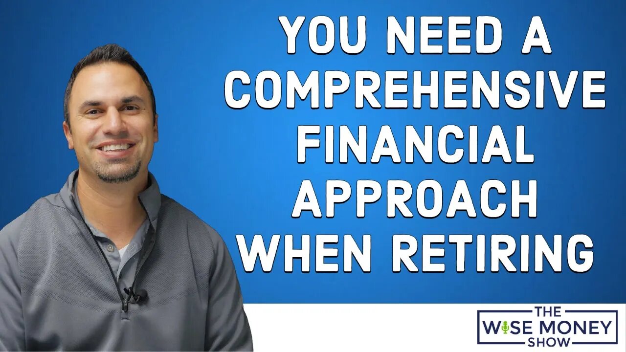 Why You Need a Comprehensive Financial Approach When Retiring