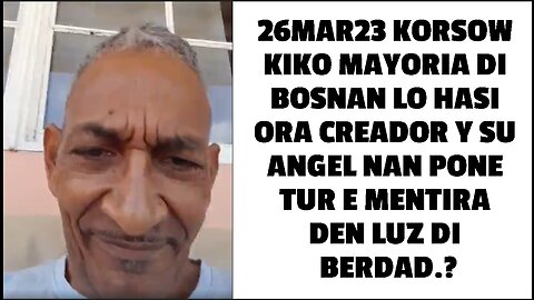 26MAR23 KORSOW KIKO MAYORIA DI BOSNAN LO HASI ORA CREADOR Y SU ANGEL NAN PONE TUR E MENTIRA DEN LUZ