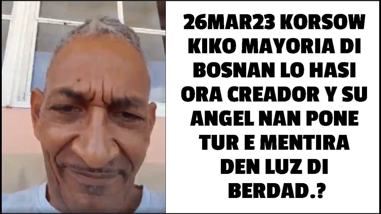 26MAR23 KORSOW KIKO MAYORIA DI BOSNAN LO HASI ORA CREADOR Y SU ANGEL NAN PONE TUR E MENTIRA DEN LUZ