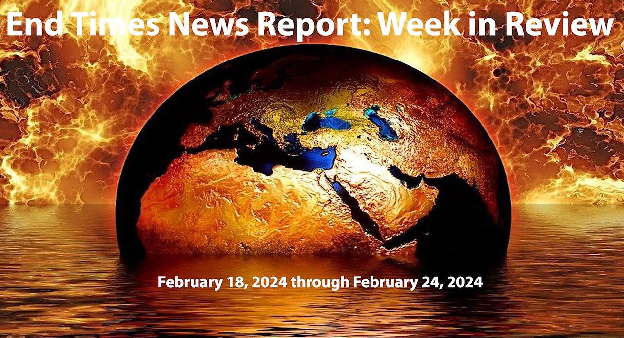 End Times News Report: Week in Review - 2/18/24 through 2/24/24