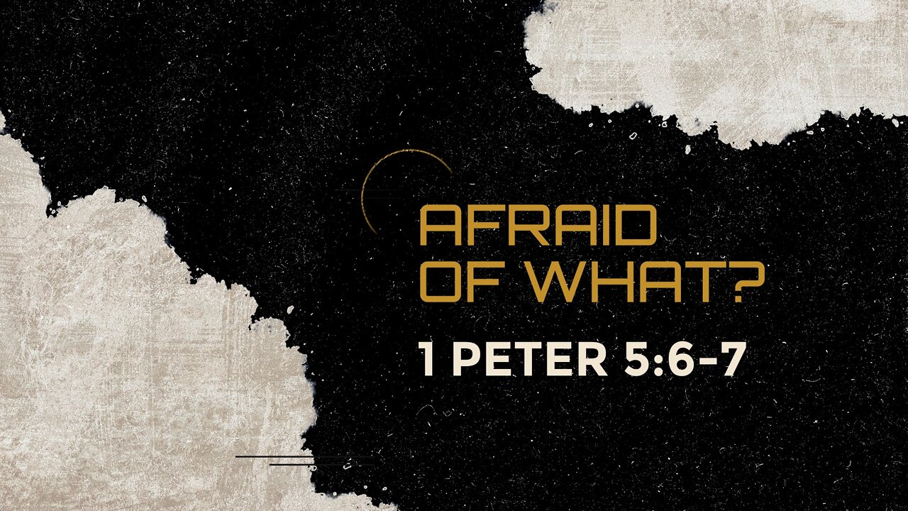 June 5, 2022 - Sunday AM - MESSAGE - Afraid of What? (1 Pet. 5:6-7)