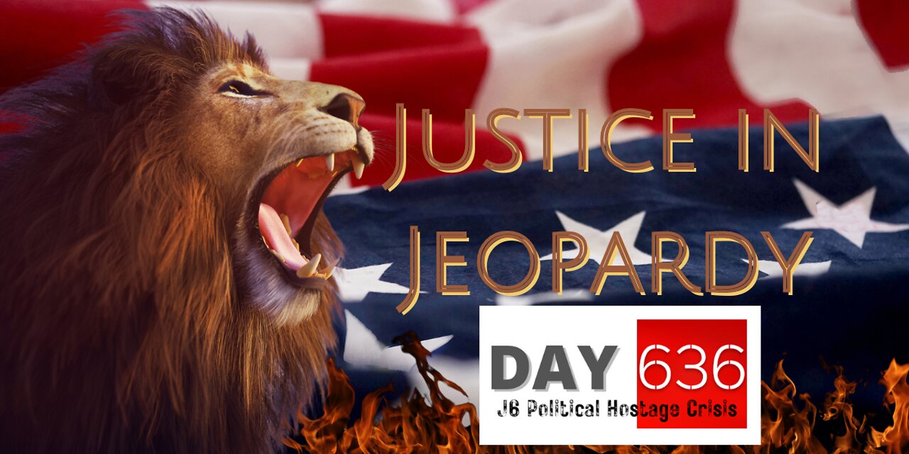 Justice In Jeopardy DAY 636 J6 Political Hostage Crisis