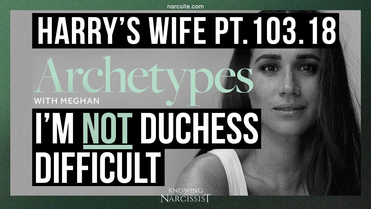 Meghan Markle : Harry´s Wife 103.18 Archetypes : I'm NOT Duchess Difficult