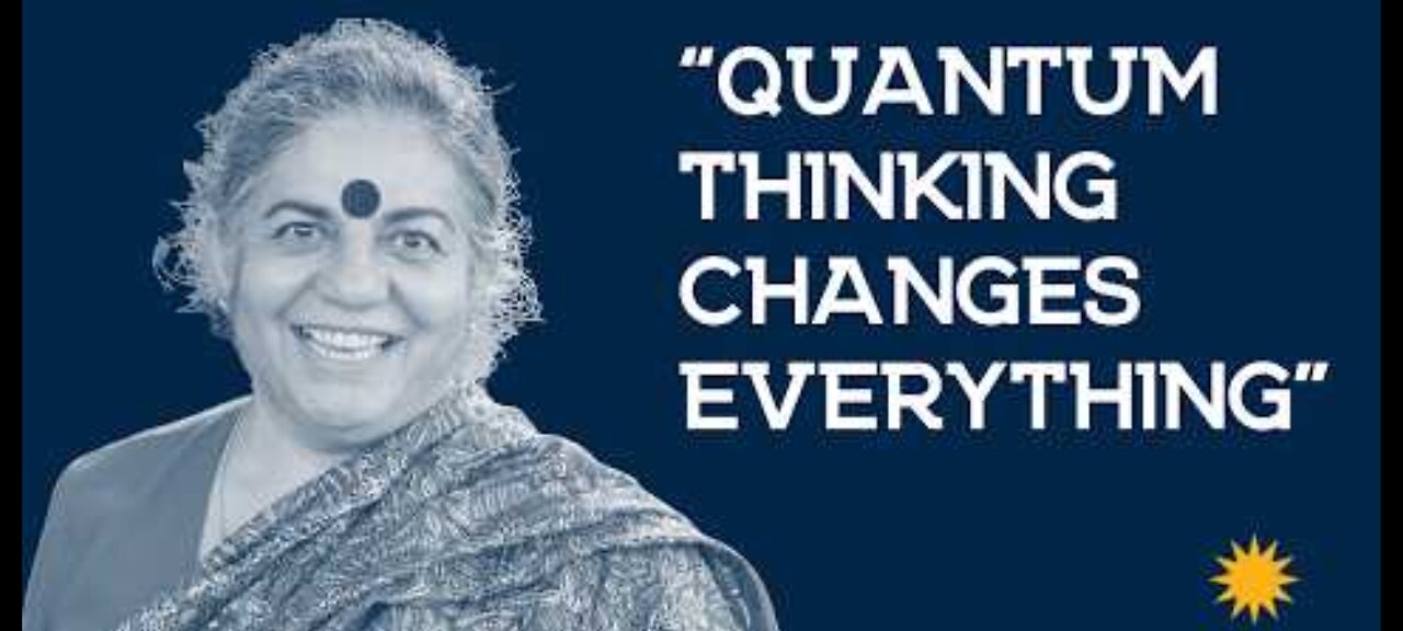 DR VANDANA SHIVA : QUANTUM THINKING CHANGES EVERYTHING