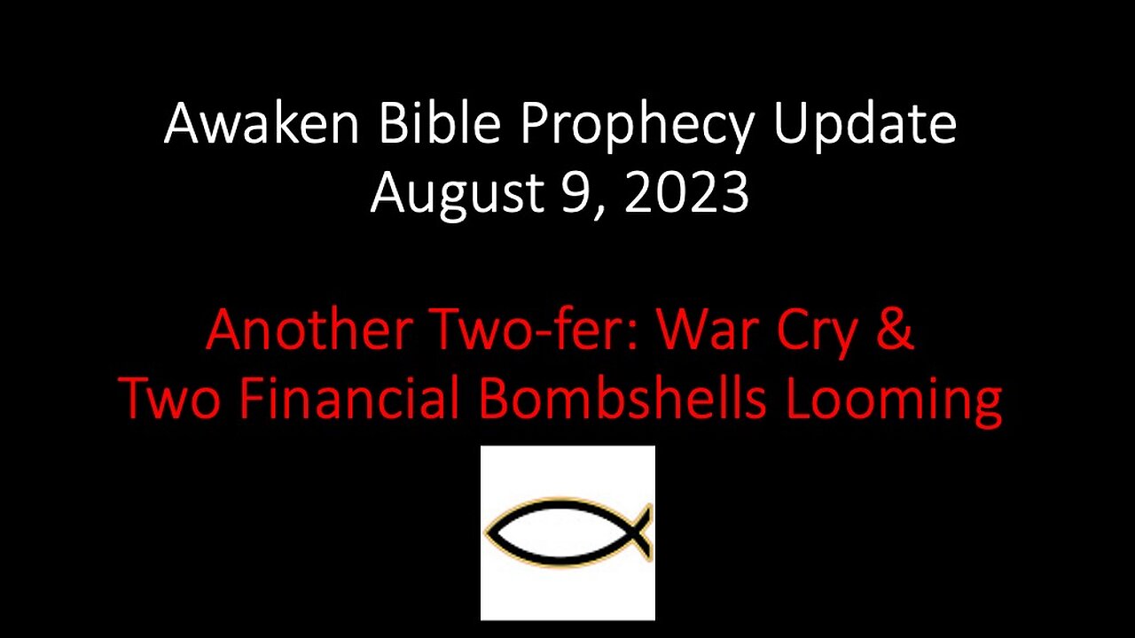 Awaken Bible Prophecy Update 8-9-23: Another Two-fer: War Cry & Two Financial Bombshells Looming