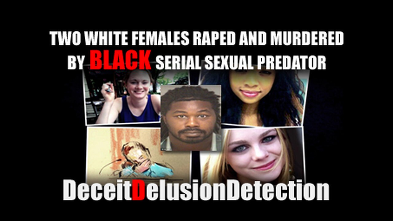 TWO WHITE FEMALES RAPED AND MURDERED BY BLACK SERIAL SEXUAL PREDATOR-DECIETDELUSIONDETECTION