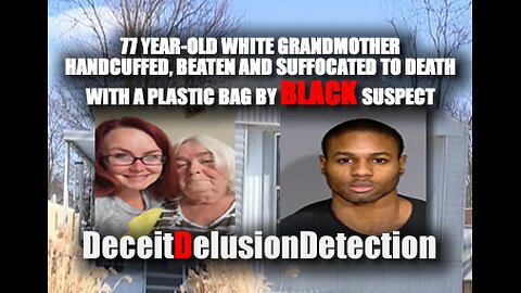 WHITE GRANDMOTHER HANDCUFFED,BEATEN AND SUFFOCATED TO DEATH BY BLACK SUSPECT-DECEITDELUSIONDETECTION