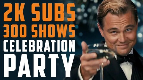 2000 SUBS & 300 SHOWS CELEBRATION PARTY!!!