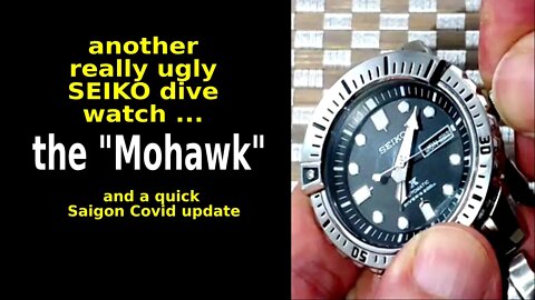 The Mohawk - My #2 Ugly Seiko SRP585 -- (and a brief DAY 5 Covid Update from Saigon)