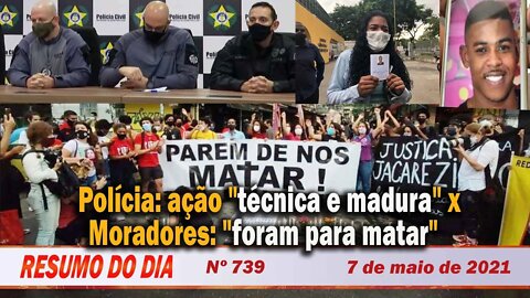 Polícia: ação "técnica e madura" x Moradores: "foram para matar" - Resumo do Dia nº 739 - 07/05/21