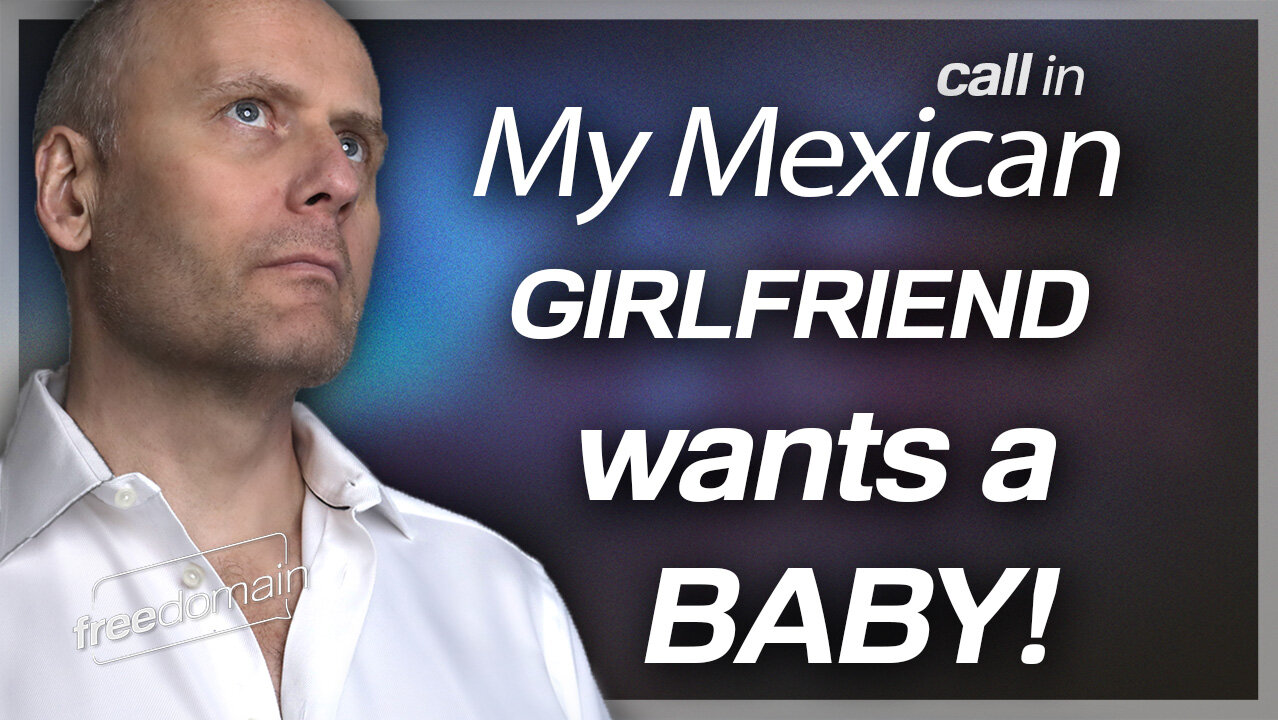 My Mexican Girlfriend Wants a Baby! Freedomain Call In