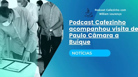 PODCAST CAFEZINHO ACOMPANHOU VISITA DE PAULO CÂMARA A BUÍQUE