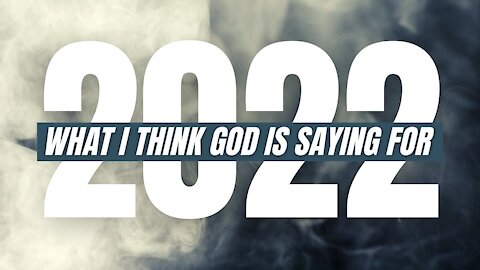 2022? WHAT I THINK GOD IS SAYING FOR THIS NEW YEAR!