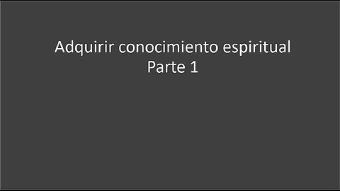 Adquirir conocimiento espiritual (parte 1)