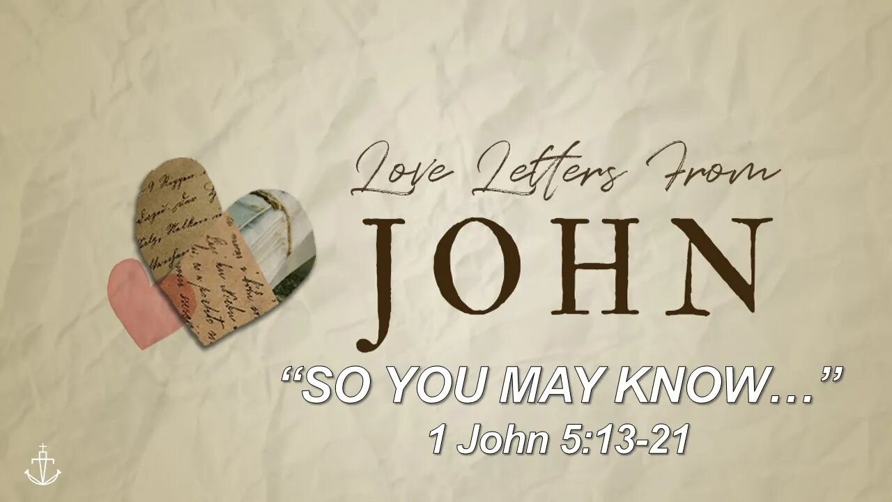 LOVE LETTERS FROM JOHN - (Week 9) - "So You May Know" - [1 John 5:13-21]