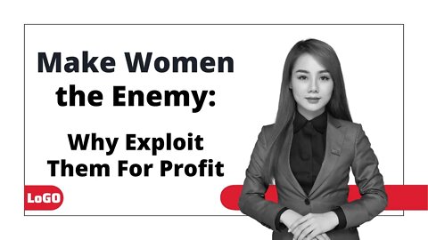 Make Women the Enemy: Why Exploit Them for Profit