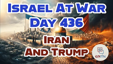 GNITN Special Edition Israel At War Day 436: Iran And Trump