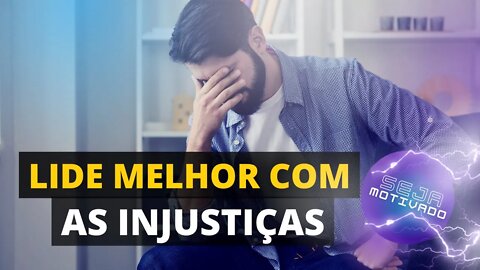 VEJA ALGUMAS DICAS PARA SE LIDAR COM AS INJUSTIÇAS (MOT.12)