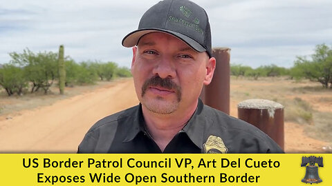 US Border Patrol Council VP, Art Del Cueto Exposes Wide Open Southern Border
