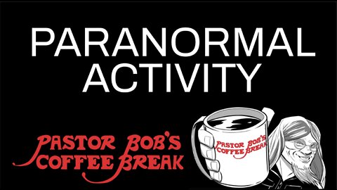 PARANORMAL ACTIVITY / Pastor Bob's Coffee Break