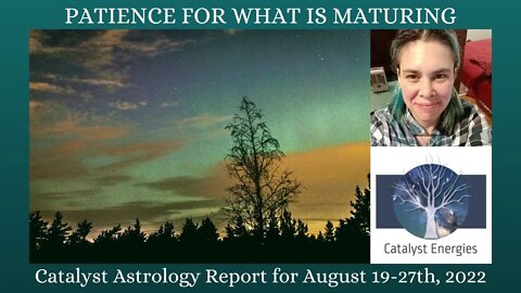 PATIENCE FOR WHAT IS MATURING - Catalyst Astrology Report for August 19-27th, 2022