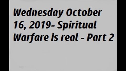 Wednesday October 16, 2019- Spiritual Warfare is real - Part 2