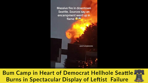 Bum Camp in Heart Democrat Hellhole Seattle Burns in Spectacular Display of Leftist Failure