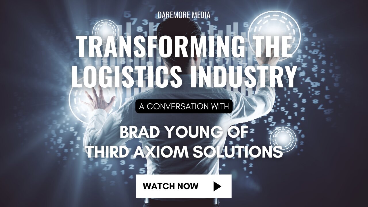 Transforming the Logistics Industry: A Conversation with Brad Young of Third Axiom Solutions