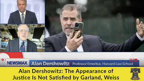 Alan Dershowitz: The Appearance of Justice Is Not Satisfied by Garland, Weiss