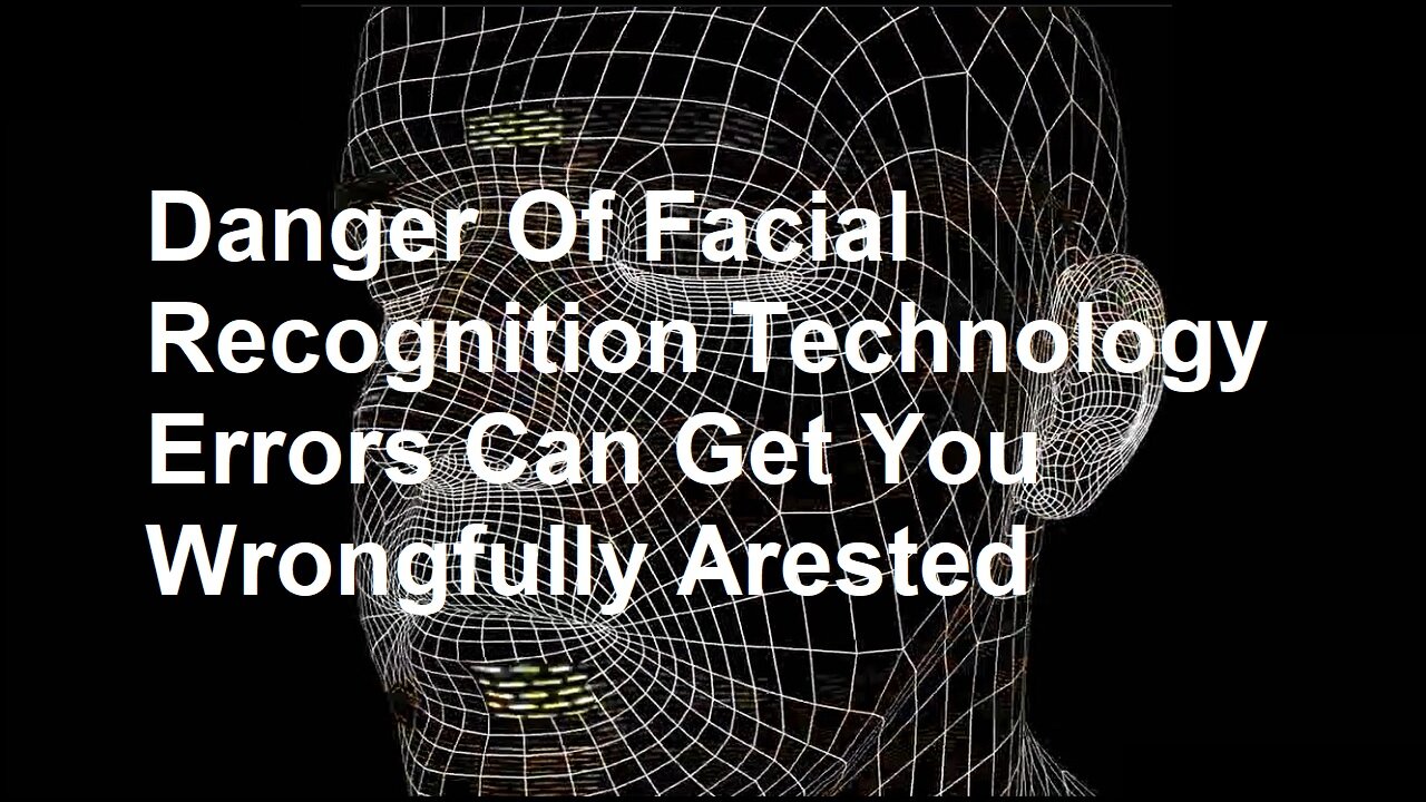 Danger Of Facial Recognition Technology Errors Can Get You Wrongfully Arested