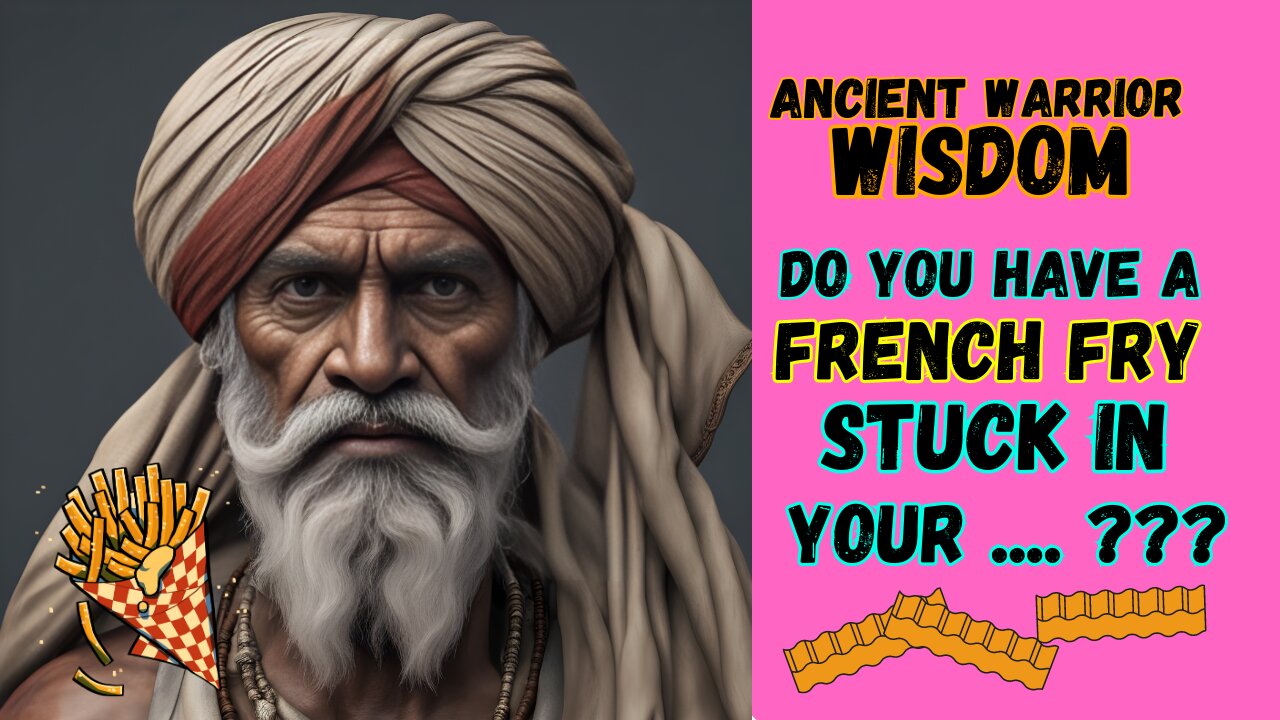 Do You have a French Fry Stuck in Your ___? Ancient Warrior Wisdom