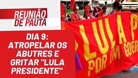 Dia 9: atropelar os abutres e gritar "Lula presidente" - Reunião de Pauta nº 938 - 07/04/22