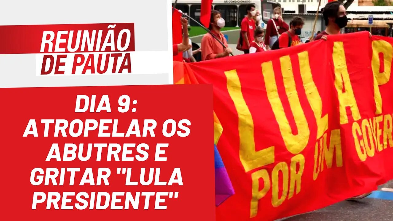 Dia 9: atropelar os abutres e gritar "Lula presidente" - Reunião de Pauta nº 938 - 07/04/22